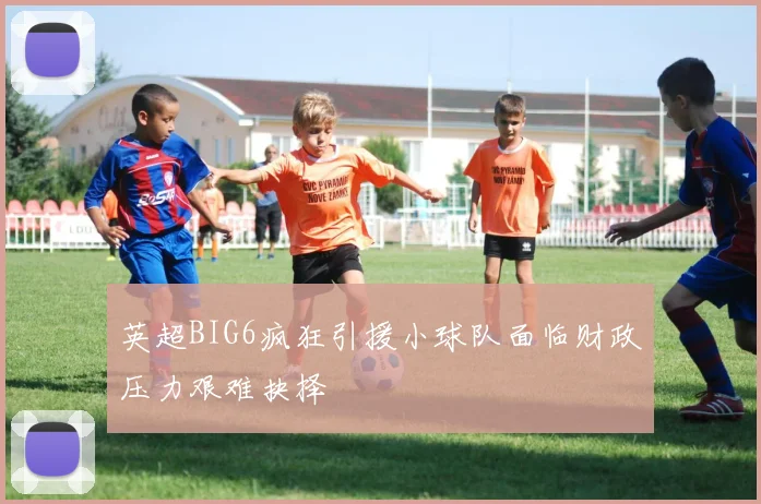 英超BIG6疯狂引援小球队面临财政压力艰难抉择