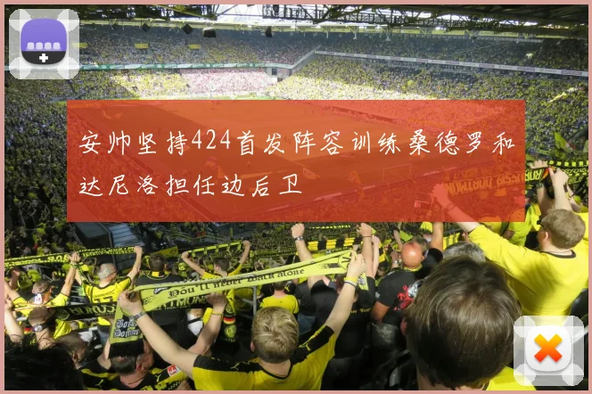 安帅坚持424首发阵容训练桑德罗和达尼洛担任边后卫