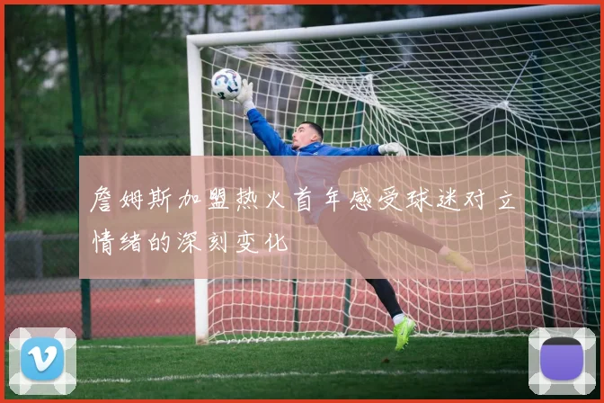 詹姆斯加盟热火首年感受球迷对立情绪的深刻变化