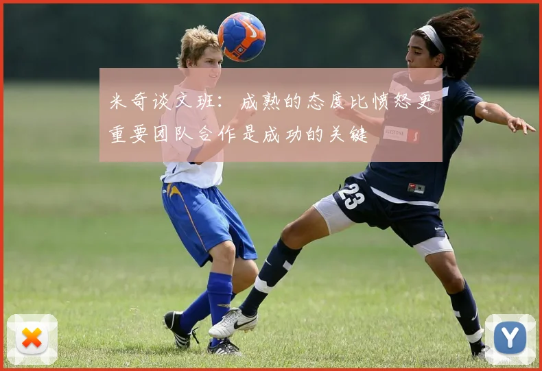 米奇谈文班：成熟的态度比愤怒更重要团队合作是成功的关键