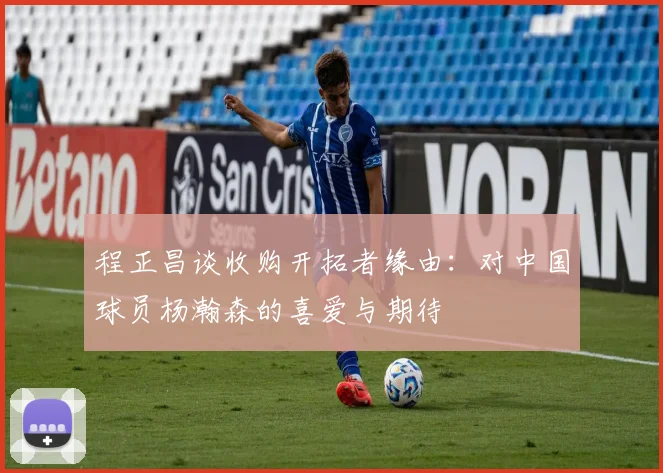程正昌谈收购开拓者缘由：对中国球员杨瀚森的喜爱与期待